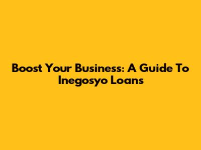Boost Your Business: A Guide To Inegosyo Loans