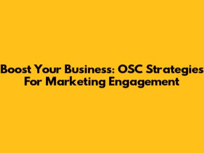 Boost Your Business: OSC Strategies For Marketing Engagement
