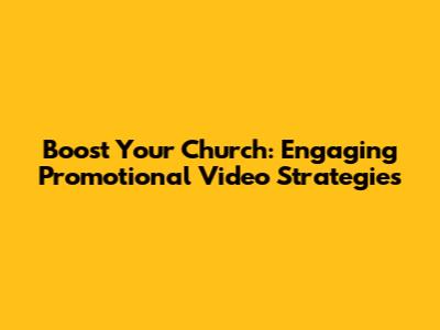 Boost Your Church: Engaging Promotional Video Strategies