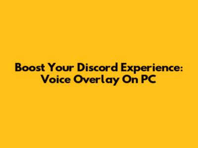 Boost Your Discord Experience: Voice Overlay On PC