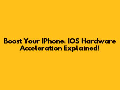 Boost Your IPhone: IOS Hardware Acceleration Explained!