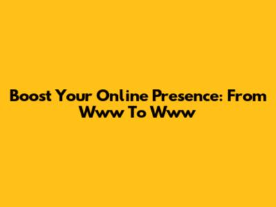 Boost Your Online Presence: From Www To Www