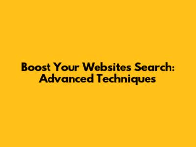 Boost Your Website's Search: Advanced Techniques