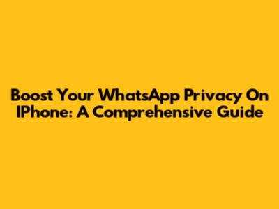 Boost Your WhatsApp Privacy On IPhone: A Comprehensive Guide