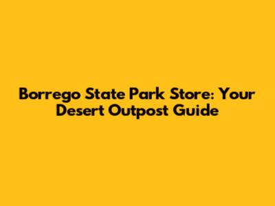 Borrego State Park Store: Your Desert Outpost Guide