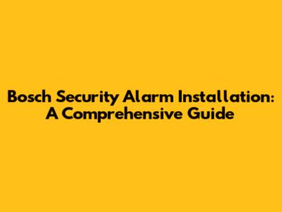 Bosch Security Alarm Installation: A Comprehensive Guide