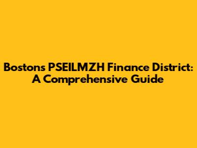 Boston's PSEILMZH Finance District: A Comprehensive Guide