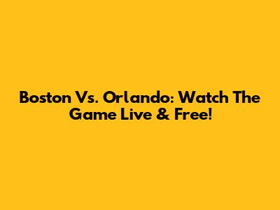 Boston Vs. Orlando: Watch The Game Live & Free!