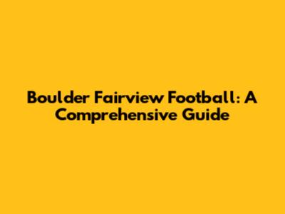 Boulder Fairview Football: A Comprehensive Guide