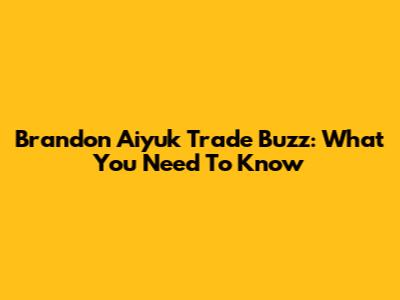 Brandon Aiyuk Trade Buzz: What You Need To Know