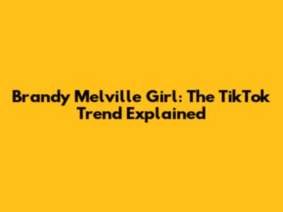 Brandy Melville Girl: The TikTok Trend Explained