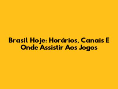 Brasil Hoje: Horários, Canais E Onde Assistir Aos Jogos
