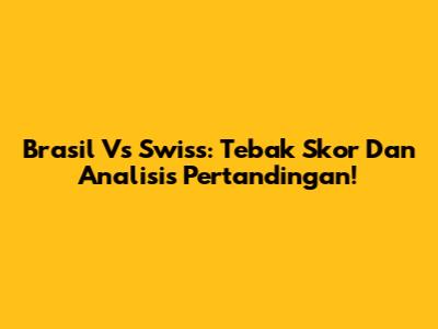 Brasil Vs Swiss: Tebak Skor Dan Analisis Pertandingan!