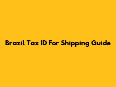 Brazil Tax ID For Shipping Guide