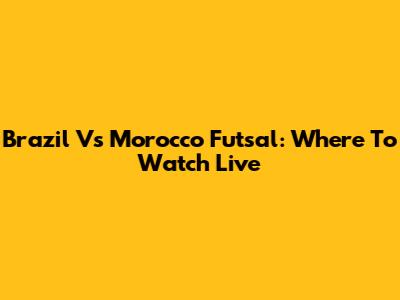 Brazil Vs Morocco Futsal: Where To Watch Live