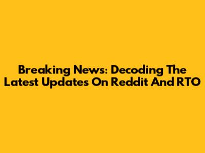 Breaking News: Decoding The Latest Updates On Reddit And RTO