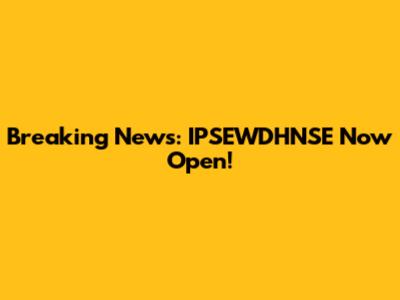 Breaking News: IPSEWDHNSE Now Open!