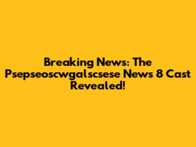 Breaking News: The Psepseoscwgalscsese News 8 Cast Revealed!