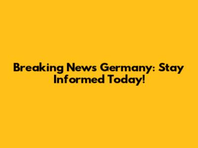 Breaking News Germany: Stay Informed Today!