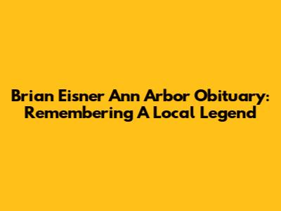 Brian Eisner Ann Arbor Obituary: Remembering A Local Legend