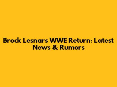 Brock Lesnar's WWE Return: Latest News & Rumors