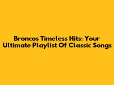 Bronco's Timeless Hits: Your Ultimate Playlist Of Classic Songs