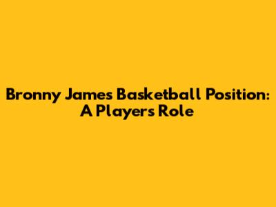 Bronny James' Basketball Position: A Player's Role