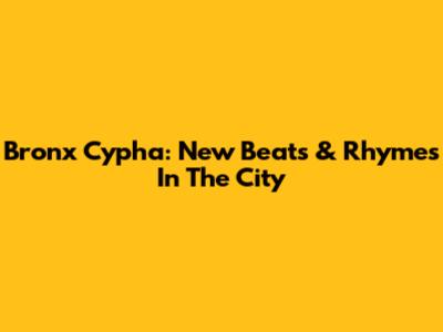 Bronx Cypha: New Beats & Rhymes In The City
