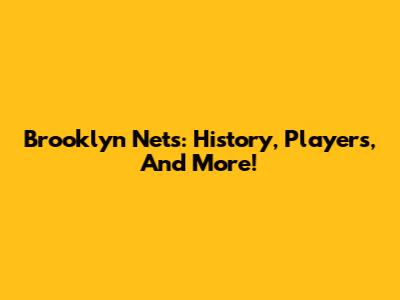 Brooklyn Nets: History, Players, And More!