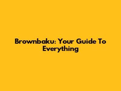 Brownbaku: Your Guide To Everything