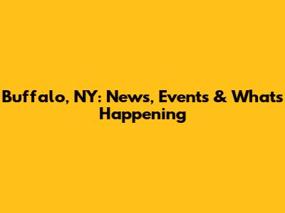 Buffalo, NY: News, Events & What's Happening