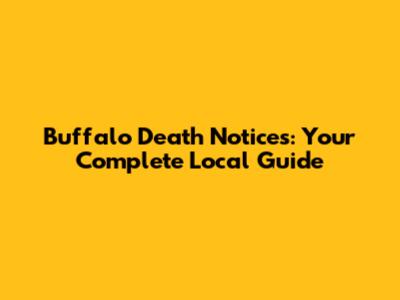 Buffalo Death Notices: Your Complete Local Guide