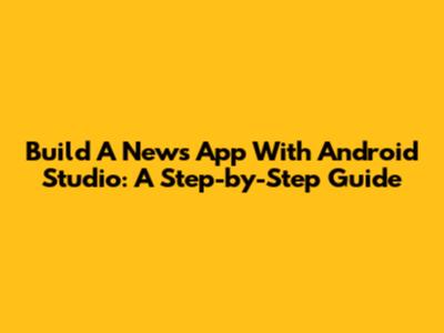 Build A News App With Android Studio: A Step-by-Step Guide
