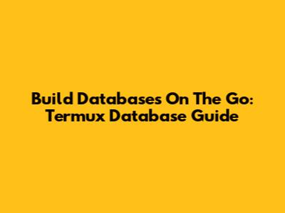 Build Databases On The Go: Termux Database Guide