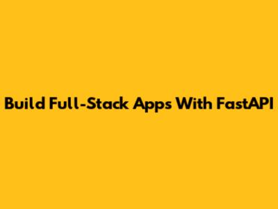 Build Full-Stack Apps With FastAPI
