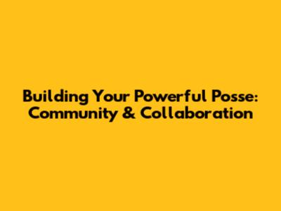 Building Your Powerful Posse: Community & Collaboration