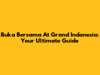 Buka Bersama At Grand Indonesia: Your Ultimate Guide