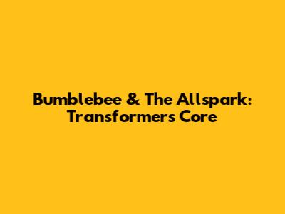 Bumblebee & The Allspark: Transformers' Core