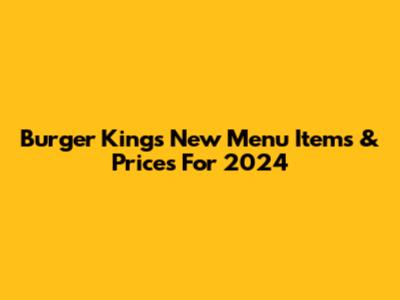 Burger King's New Menu Items & Prices For 2024