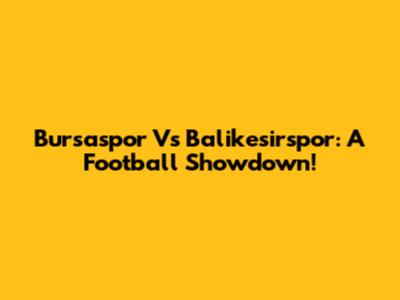 Bursaspor Vs Balikesirspor: A Football Showdown!