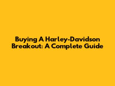 Buying A Harley-Davidson Breakout: A Complete Guide