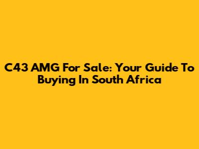 C43 AMG For Sale: Your Guide To Buying In South Africa