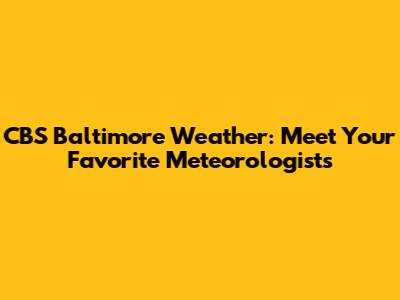 CBS Baltimore Weather: Meet Your Favorite Meteorologists