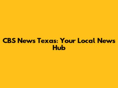 CBS News Texas: Your Local News Hub