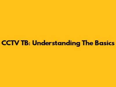 CCTV TB: Understanding The Basics