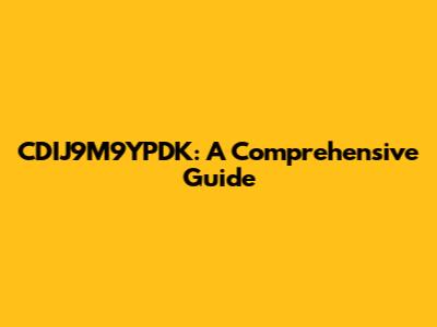 CDIJ9M9YPDK: A Comprehensive Guide