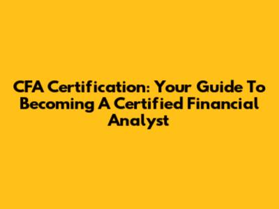 CFA Certification: Your Guide To Becoming A Certified Financial Analyst