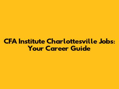 CFA Institute Charlottesville Jobs: Your Career Guide