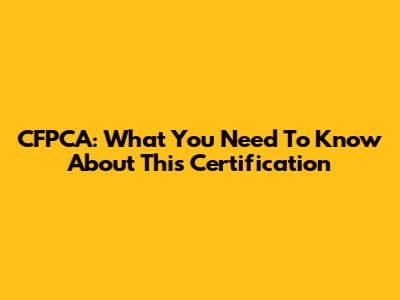 CFPCA: What You Need To Know About This Certification