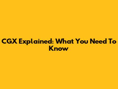 CGX Explained: What You Need To Know